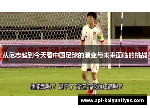 从范志毅到今天看中国足球的演变与未来面临的挑战