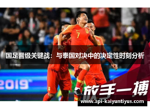 国足晋级关键战：与泰国对决中的决定性时刻分析