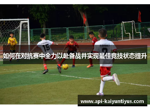 如何在对抗赛中全力以赴备战并实现最佳竞技状态提升