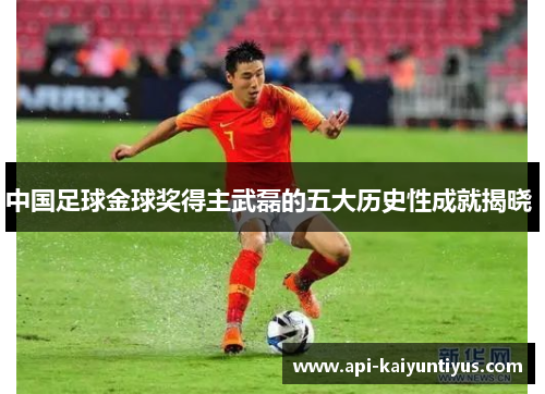 中国足球金球奖得主武磊的五大历史性成就揭晓 