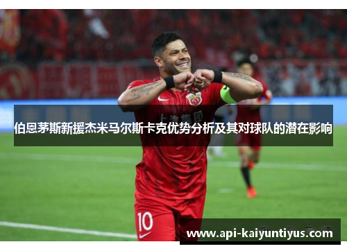 伯恩茅斯新援杰米马尔斯卡克优势分析及其对球队的潜在影响