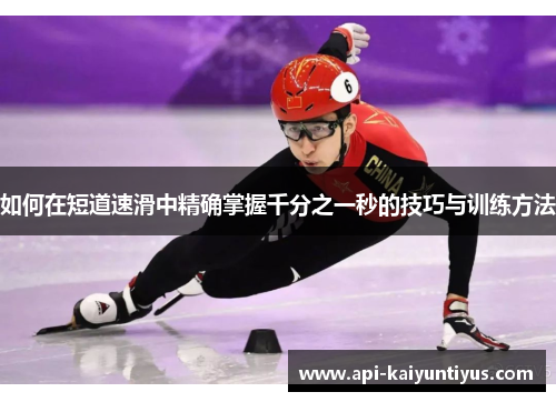 如何在短道速滑中精确掌握千分之一秒的技巧与训练方法