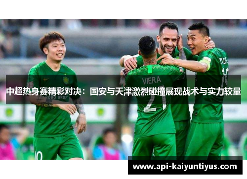中超热身赛精彩对决：国安与天津激烈碰撞展现战术与实力较量