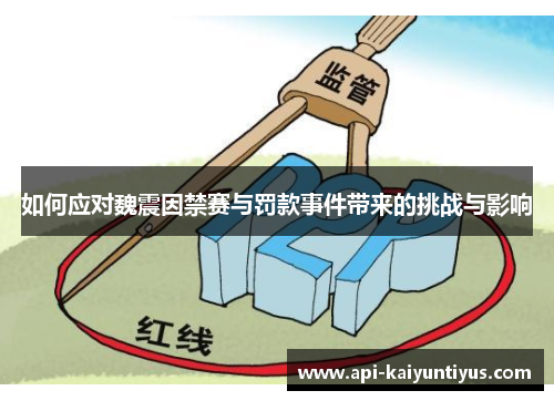 如何应对魏震因禁赛与罚款事件带来的挑战与影响