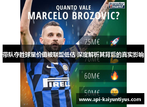带队夺胜球星价值被联盟低估 深度解析其背后的真实影响