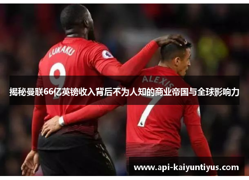 揭秘曼联66亿英镑收入背后不为人知的商业帝国与全球影响力