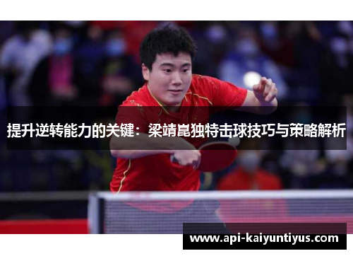 提升逆转能力的关键：梁靖崑独特击球技巧与策略解析