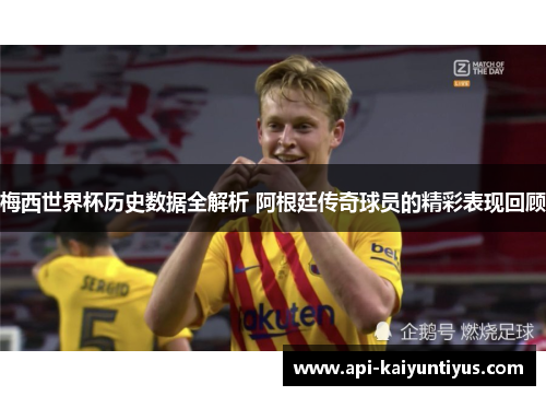 梅西世界杯历史数据全解析 阿根廷传奇球员的精彩表现回顾