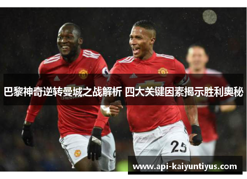 巴黎神奇逆转曼城之战解析 四大关键因素揭示胜利奥秘