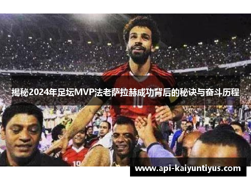揭秘2024年足坛MVP法老萨拉赫成功背后的秘诀与奋斗历程