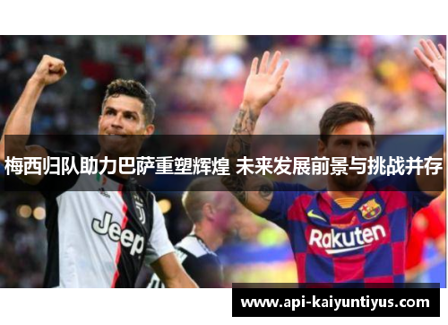 梅西归队助力巴萨重塑辉煌 未来发展前景与挑战并存