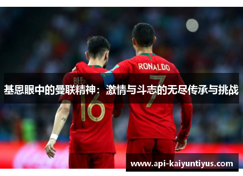 基恩眼中的曼联精神：激情与斗志的无尽传承与挑战