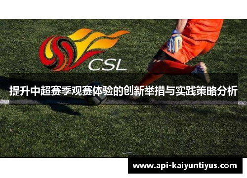 提升中超赛季观赛体验的创新举措与实践策略分析
