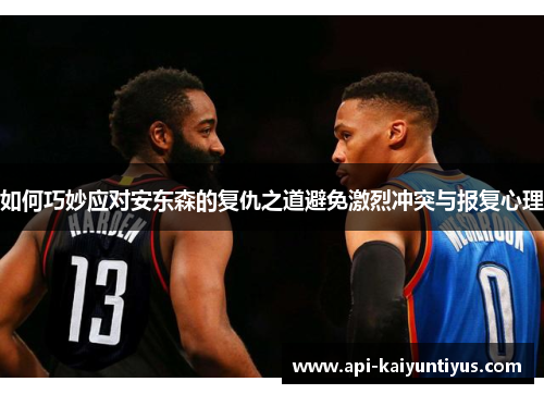 如何巧妙应对安东森的复仇之道避免激烈冲突与报复心理