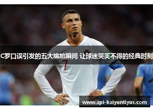 C罗口误引发的五大尴尬瞬间 让球迷哭笑不得的经典时刻