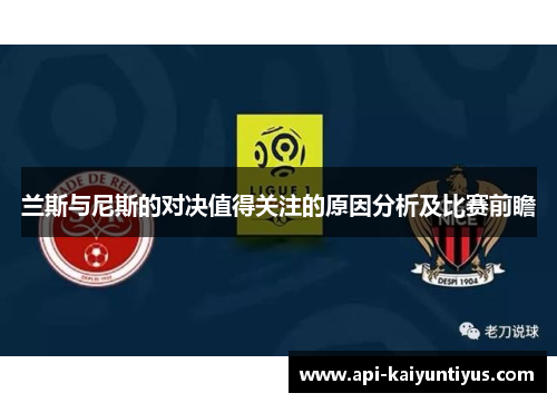 兰斯与尼斯的对决值得关注的原因分析及比赛前瞻