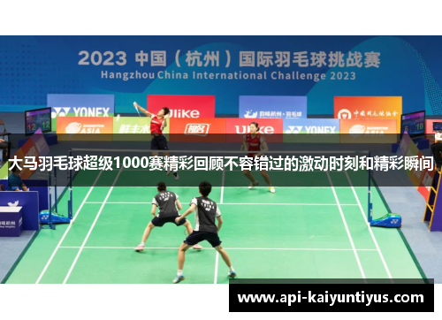 大马羽毛球超级1000赛精彩回顾不容错过的激动时刻和精彩瞬间