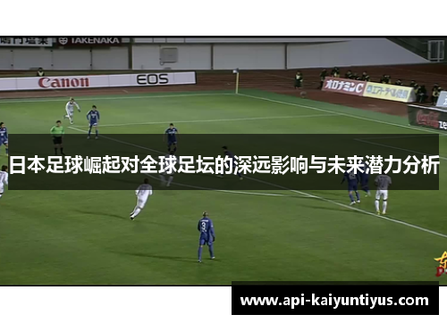 日本足球崛起对全球足坛的深远影响与未来潜力分析