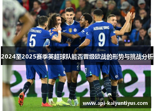 2024至2025赛季英超球队能否晋级欧战的形势与挑战分析