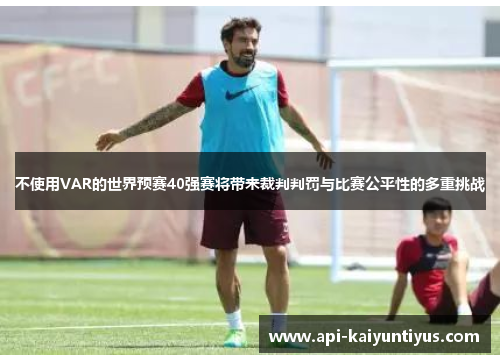 不使用VAR的世界预赛40强赛将带来裁判判罚与比赛公平性的多重挑战