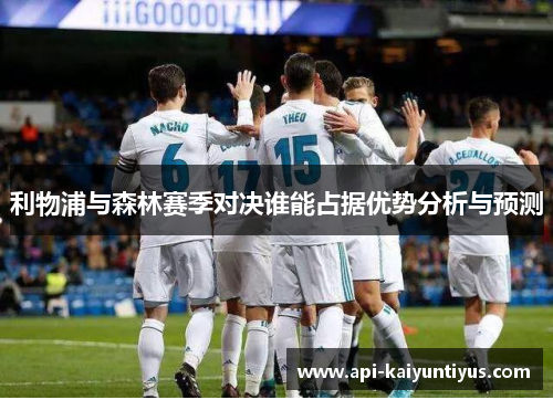 利物浦与森林赛季对决谁能占据优势分析与预测