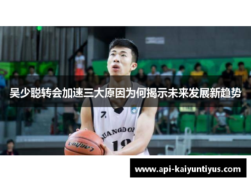 吴少聪转会加速三大原因为何揭示未来发展新趋势