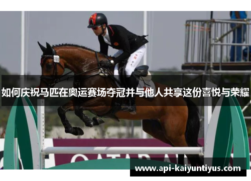 如何庆祝马匹在奥运赛场夺冠并与他人共享这份喜悦与荣耀