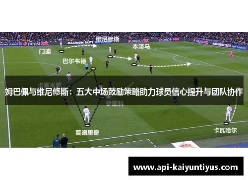 姆巴佩与维尼修斯：五大中场鼓励策略助力球员信心提升与团队协作