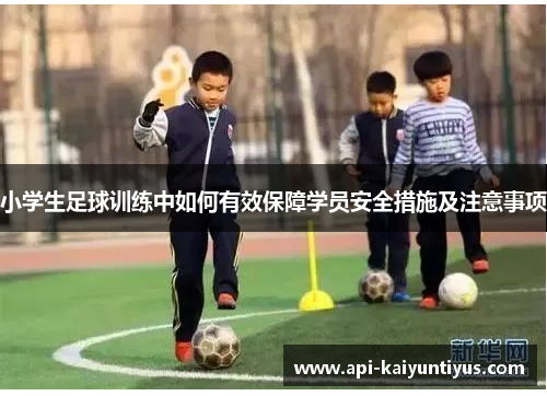 小学生足球训练中如何有效保障学员安全措施及注意事项
