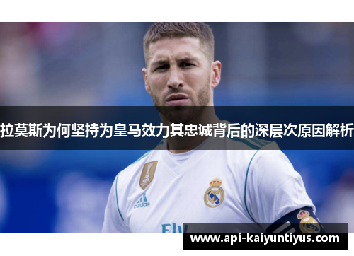 拉莫斯为何坚持为皇马效力其忠诚背后的深层次原因解析