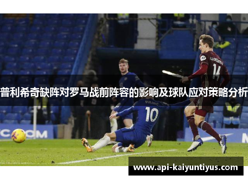 普利希奇缺阵对罗马战前阵容的影响及球队应对策略分析