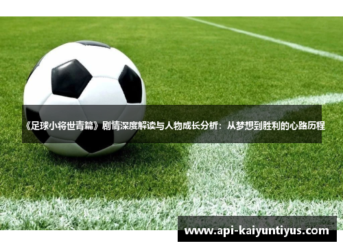 《足球小将世青篇》剧情深度解读与人物成长分析：从梦想到胜利的心路历程