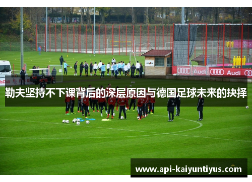 勒夫坚持不下课背后的深层原因与德国足球未来的抉择