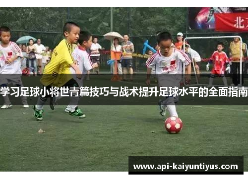 学习足球小将世青篇技巧与战术提升足球水平的全面指南