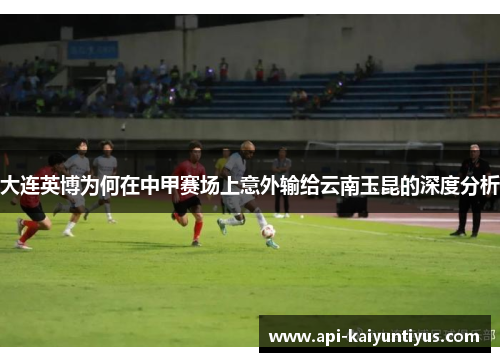 大连英博为何在中甲赛场上意外输给云南玉昆的深度分析
