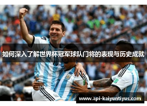 如何深入了解世界杯冠军球队门将的表现与历史成就