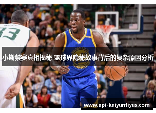 小斯禁赛真相揭秘 篮球界隐秘故事背后的复杂原因分析