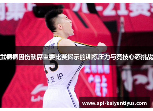 武桐桐因伤缺席重要比赛揭示的训练压力与竞技心态挑战