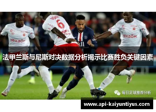法甲兰斯与尼斯对决数据分析揭示比赛胜负关键因素