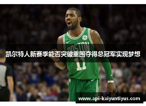 凯尔特人新赛季能否突破重围夺得总冠军实现梦想