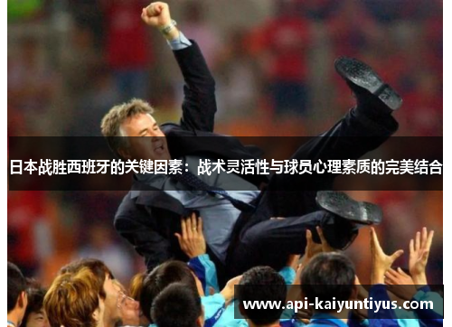 日本战胜西班牙的关键因素：战术灵活性与球员心理素质的完美结合