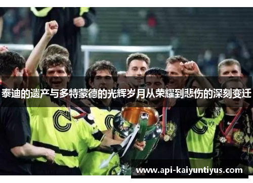泰迪的遗产与多特蒙德的光辉岁月从荣耀到悲伤的深刻变迁