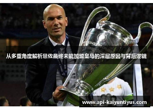 从多重角度解析恩佐最终未能加盟皇马的深层原因与背后逻辑