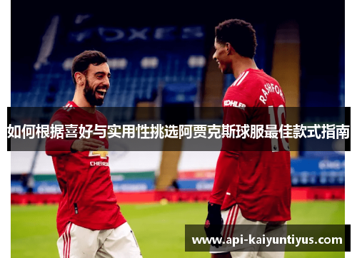 如何根据喜好与实用性挑选阿贾克斯球服最佳款式指南
