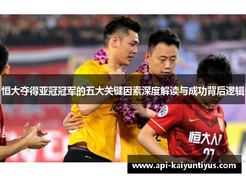 恒大夺得亚冠冠军的五大关键因素深度解读与成功背后逻辑