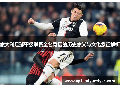 意大利足球甲级联赛全名背后的历史意义与文化象征解析