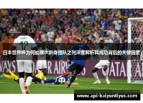 日本世界杯为何能屡次跻身强队之列深度解析其成功背后的关键因素