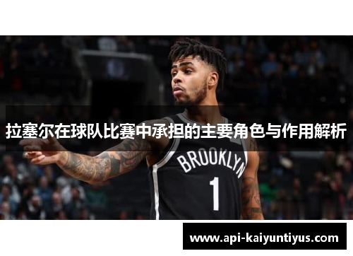 拉塞尔在球队比赛中承担的主要角色与作用解析