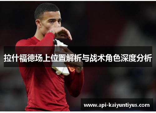 拉什福德场上位置解析与战术角色深度分析