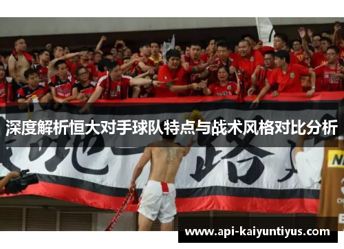 深度解析恒大对手球队特点与战术风格对比分析